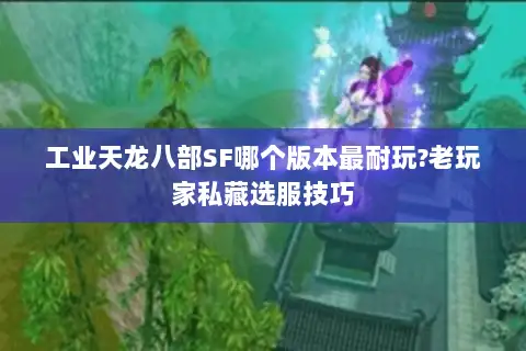 工业天龙八部SF哪个版本最耐玩?老玩家私藏选服技巧 工业天龙八部SF哪个版本最耐玩?老玩家私藏选服技巧