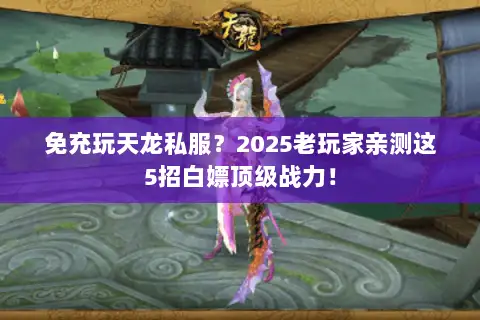 免充玩天龙私服？2025老玩家亲测这5招白嫖顶级战力！