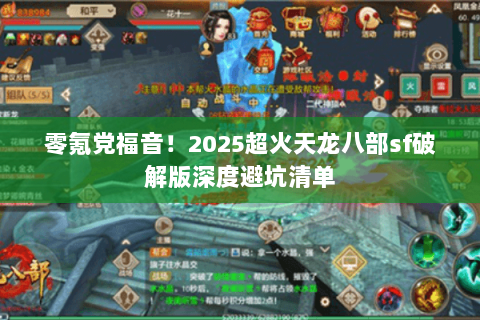 零氪党福音！2025超火天龙八部sf破解版深度避坑清单