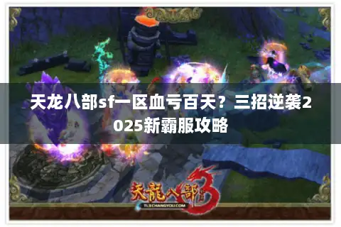 天龙八部sf一区血亏百天?三招逆袭2025新霸服攻略 天龙八部sf一区血亏百天?三招逆袭2025新霸服攻略