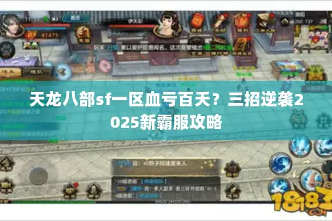 天龙八部sf一区血亏百天?三招逆袭2025新霸服攻略 天龙八部sf一区血亏百天?三招逆袭2025新霸服攻略