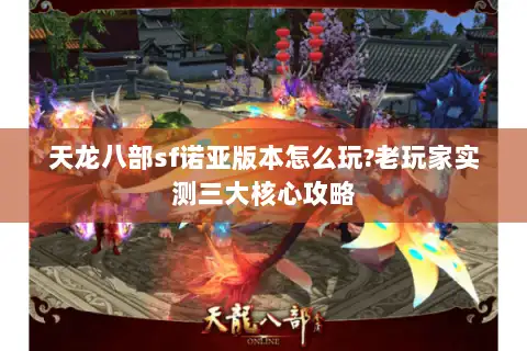 天龙八部sf诺亚版本怎么玩?老玩家实测三大核心攻略