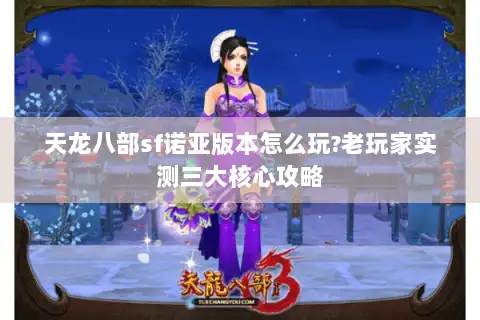 天龙八部sf诺亚版本怎么玩?老玩家实测三大核心攻略