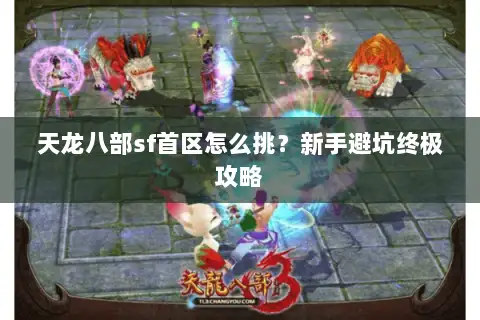 天龙八部sf首区怎么挑?新手避坑终极攻略 天龙八部sf首区怎么挑?新手避坑终极攻略