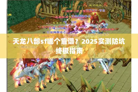 天龙八部sf哪个靠谱?2025实测防坑终极指南 天龙八部sf哪个靠谱?2025实测防坑终极指南