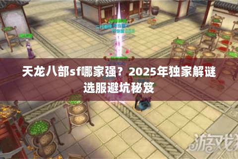 天龙八部sf哪家强？2025年独家解谜选服避坑秘笈
