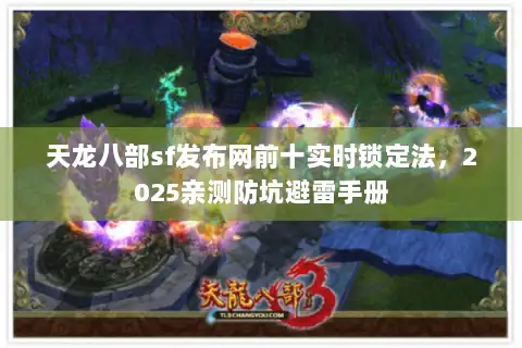 天龙八部sf发布网前十实时锁定法,2025亲测防坑避雷手册 天龙八部sf发布网前十实时锁定法,2025亲测防坑避雷手册