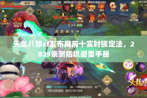 天龙八部sf发布网前十实时锁定法,2025亲测防坑避雷手册 天龙八部sf发布网前十实时锁定法,2025亲测防坑避雷手册