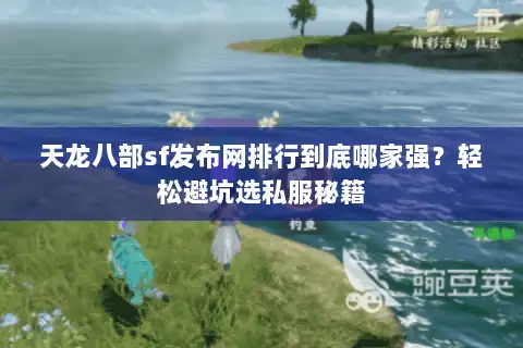 天龙八部sf发布网排行到底哪家强？轻松避坑选私服秘籍