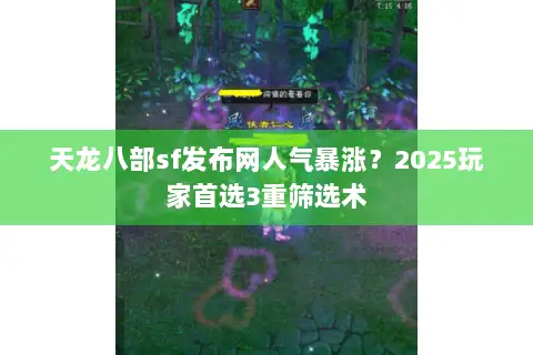 天龙八部sf发布网人气暴涨？2025玩家首选3重筛选术