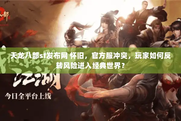 天龙八部sf发布网 怀旧,官方服冲突,玩家如何反转风险进入经典世界? 天龙八部sf发布网 怀旧,官方服冲突,玩家如何反转风险进入经典世界?