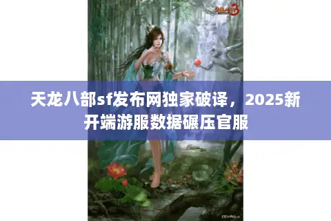 天龙八部sf发布网独家破译，2025新开端游服数据碾压官服