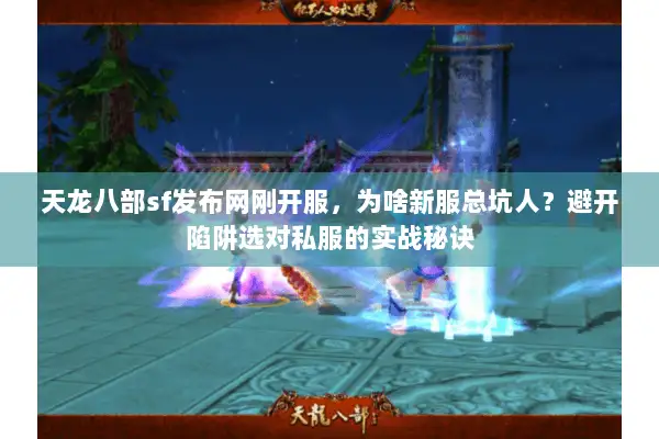 天龙八部sf发布网刚开服，为啥新服总坑人？避开陷阱选对私服的实战秘诀