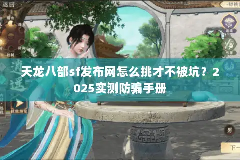 天龙八部sf发布网怎么挑才不被坑?2025实测防骗手册 天龙八部sf发布网怎么挑才不被坑?2025实测防骗手册