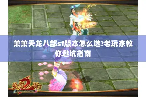 萧萧天龙八部sf版本怎么选?老玩家教你避坑指南 萧萧天龙八部sf版本怎么选?老玩家教你避坑指南
