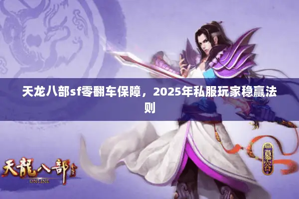 天龙八部sf零翻车保障，2025年私服玩家稳赢法则