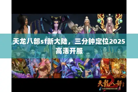 天龙八部sf新大陆,三分钟定位2025高活开服 天龙八部sf新大陆,三分钟定位2025高活开服