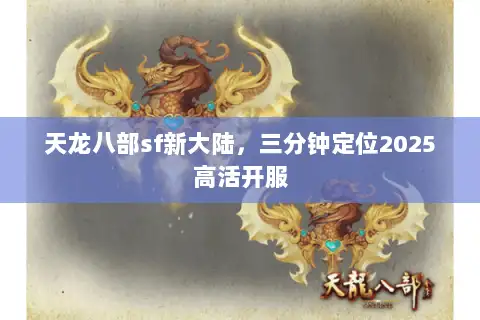 天龙八部sf新大陆,三分钟定位2025高活开服 天龙八部sf新大陆,三分钟定位2025高活开服