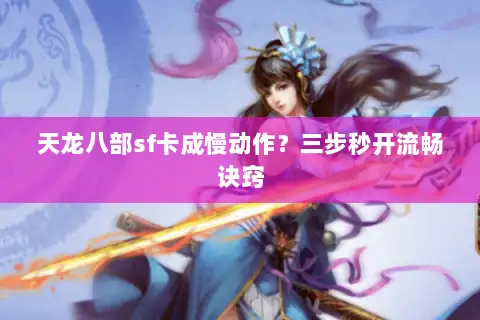 天龙八部sf卡成慢动作？三步秒开流畅诀窍