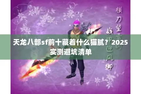 天龙八部sf前十藏着什么猫腻?2025实测避坑清单 天龙八部sf前十藏着什么猫腻?2025实测避坑清单