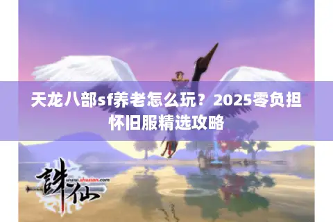 天龙八部sf养老怎么玩?2025零负担怀旧服精选攻略 天龙八部sf养老怎么玩?2025零负担怀旧服精选攻略