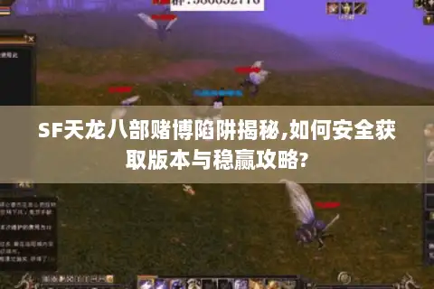 SF天龙八部赌博陷阱揭秘,如何安全获取版本与稳赢攻略?
