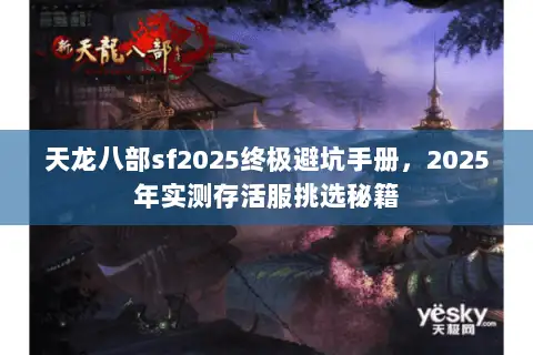 天龙八部sf2025终极避坑手册,2025年实测存活服挑选秘籍 天龙八部sf2025终极避坑手册,2025年实测存活服挑选秘籍