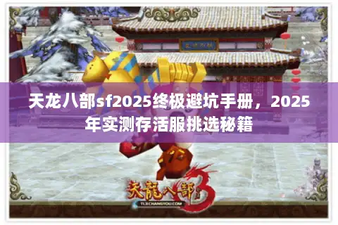 天龙八部sf2025终极避坑手册，2025年实测存活服挑选秘籍