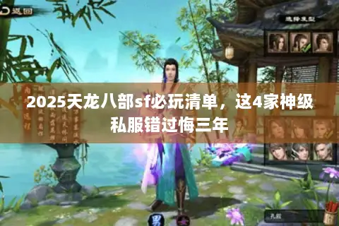 2025天龙八部sf必玩清单,这4家神级私服错过悔三年 2025天龙八部sf必玩清单,这4家神级私服错过悔三年