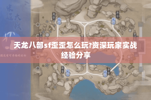 天龙八部sf歪歪怎么玩?资深玩家实战经验分享