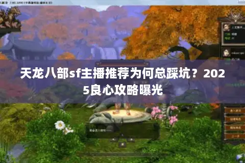 天龙八部sf主播推荐为何总踩坑?2025良心攻略曝光 天龙八部sf主播推荐为何总踩坑?2025良心攻略曝光