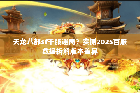 天龙八部sf千服迷局?实测2025百服数据拆解版本差异 天龙八部sf千服迷局?实测2025百服数据拆解版本差异