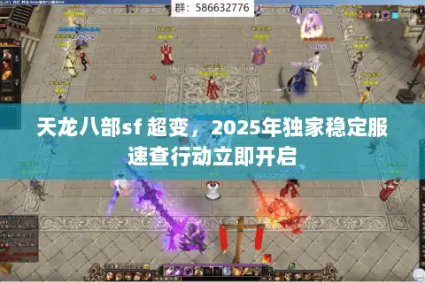 天龙八部sf 超变，2025年独家稳定服速查行动立即开启