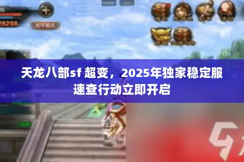 天龙八部sf 超变，2025年独家稳定服速查行动立即开启