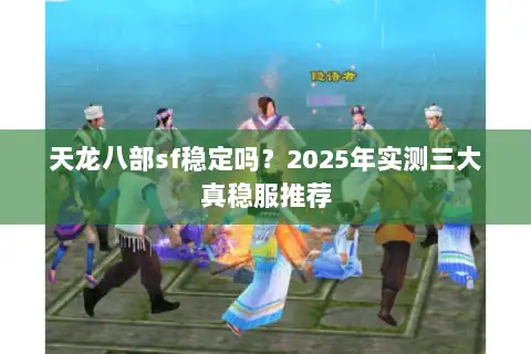 天龙八部sf稳定吗?2025年实测三大真稳服推荐 天龙八部sf稳定吗?2025年实测三大真稳服推荐