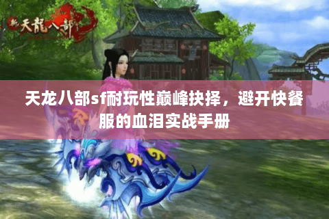 天龙八部sf耐玩性巅峰抉择,避开快餐服的血泪实战手册 天龙八部sf耐玩性巅峰抉择,避开快餐服的血泪实战手册