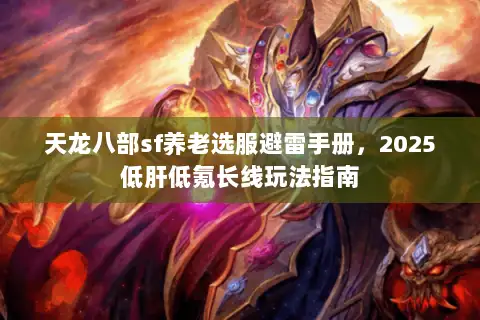 天龙八部sf养老选服避雷手册,2025低肝低氪长线玩法指南 天龙八部sf养老选服避雷手册,2025低肝低氪长线玩法指南