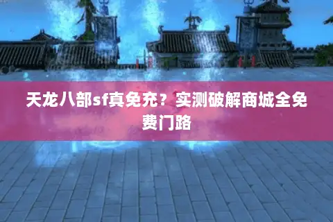 天龙八部sf真免充?实测破解商城全免费门路 天龙八部sf真免充?实测破解商城全免费门路