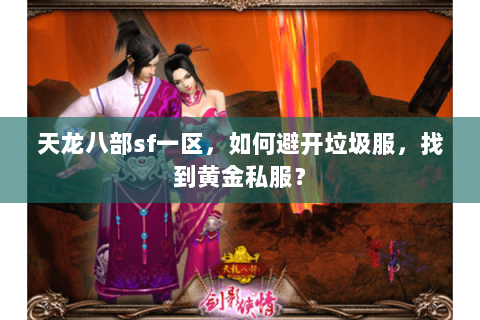 天龙八部sf一区,如何避开垃圾服,找到黄金私服? 天龙八部sf一区,如何避开垃圾服,找到黄金私服?