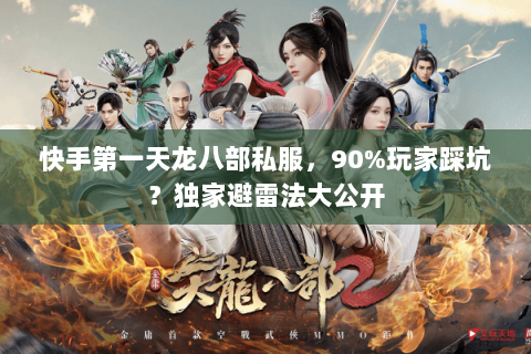 快手第一天龙八部私服,90%玩家踩坑?独家避雷法大公开 快手第一天龙八部私服,90%玩家踩坑?独家避雷法大公开