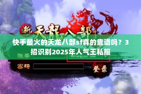 快手最火的天龙八部sf真的靠谱吗?3招识别2025年人气王私服 快手最火的天龙八部sf真的靠谱吗?3招识别2025年人气王私服