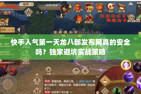 快手人气第一天龙八部发布网真的安全吗？独家避坑实战策略