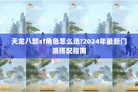 天龙八部sf角色怎么选?2024年最新门派搭配指南 天龙八部sf角色怎么选?2024年最新门派搭配指南