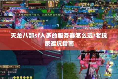 天龙八部sf人多的服务器怎么选?老玩家避坑指南
