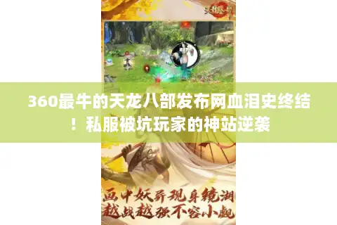 360最牛的天龙八部发布网血泪史终结!私服被坑玩家的神站逆袭 360最牛的天龙八部发布网血泪史终结!私服被坑玩家的神站逆袭