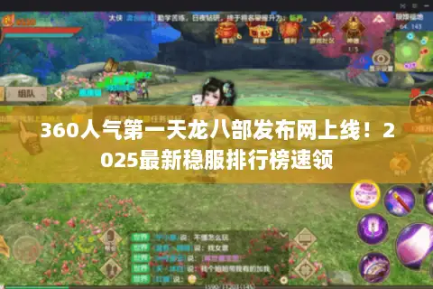360人气第一天龙八部发布网上线!2025最新稳服排行榜速领 360人气第一天龙八部发布网上线!2025最新稳服排行榜速领