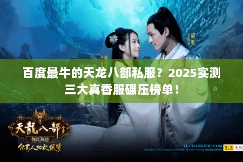 百度最牛的天龙八部私服?2025实测三大真香服碾压榜单! 百度最牛的天龙八部私服?2025实测三大真香服碾压榜单!