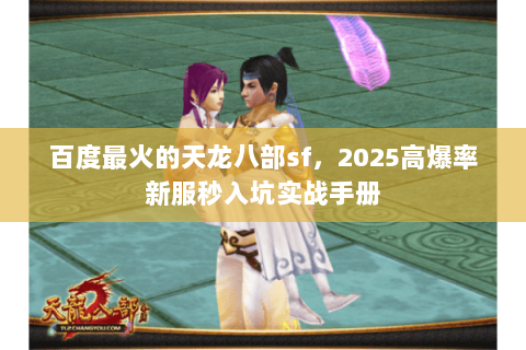 百度最火的天龙八部sf，2025高爆率新服秒入坑实战手册