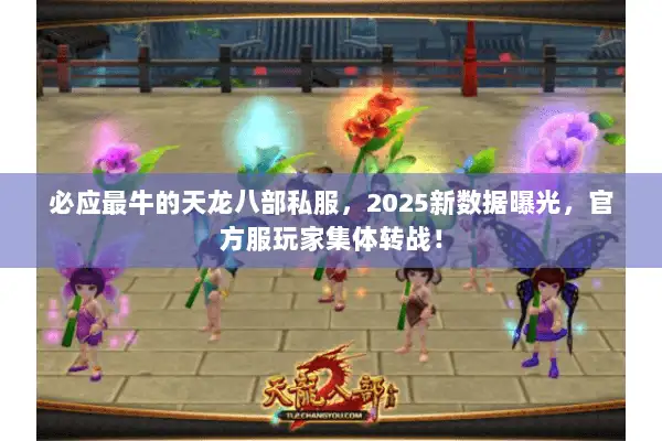 必应最牛的天龙八部私服,2025新数据曝光,官方服玩家集体转战! 必应最牛的天龙八部私服,2025新数据曝光,官方服玩家集体转战!