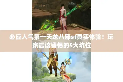 必应人气第一天龙八部sf真实体验！玩家最该警惕的5大坑位